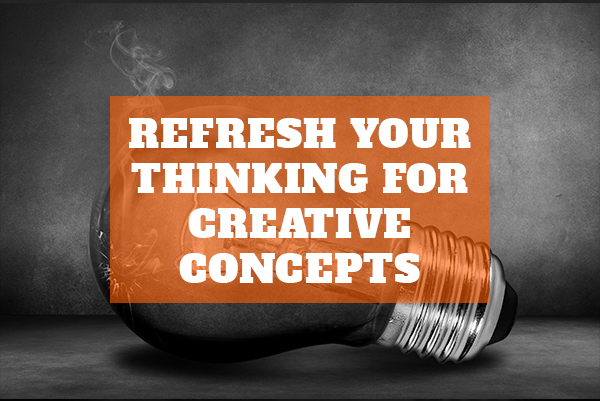 Refresh your thinking for creative concepts